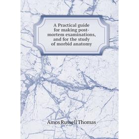 

Книга A Practical guide for making post-mortem examinations, and for the study of morbid anatomy