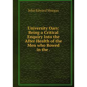 

Книга University Oars: Being a Critical Enquiry Into the After Health of the Men who Rowed in the.