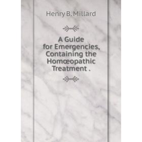 

Книга A Guide for Emergencies, Containing the Homœopathic Treatment.