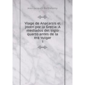 

Книга Viage de Anacarsis el joven por la Grecia: A mediados del siglo quarto antes de la era vulgar 5