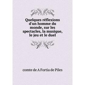 

Книга Quelques réflexions d'un homme du monde, sur les spectacles, la musique, le jeu et le duel