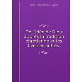 

Книга De l'idée de Dieu d'après la tradition ehrétienne et les diverses autres.