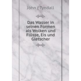 

Книга Das Wasser in seinen Formen als Wolken und Flüsse, Eis und Gletscher