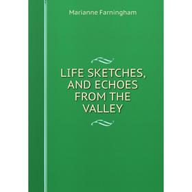 

Книга LIFE SKETCHES, AND ECHOES FROM THE VALLEY