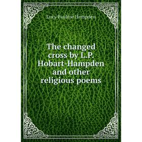 

Книга The changed cross by L. P. Hobart-Hampden and other religious poems