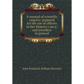 

Книга A manual of scientific enquiry; prepared for the use of officers in Her Majesty's navy; and travellers in general