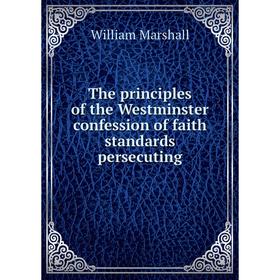 

Книга The principles of the Westminster confession of faith standards persecuting