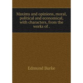 

Книга Maxims and opinions, moral, political and economical, with characters, from the works of