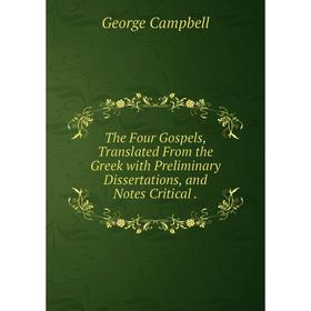 

Книга The Four Gospels, Translated From the Greek with Preliminary Dissertations, and Notes Critical.