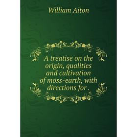 

Книга A treatise on the origin, qualities and cultivation of moss-earth, with directions for.