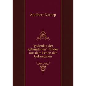 

Книга Gedenket der gebundenen: Bilder aus dem Leben der Gefangenen
