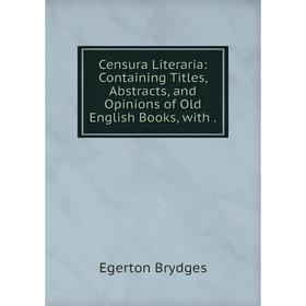 

Книга Censura Literaria: Containing Titles, Abstracts, and Opinions of Old English Books, with.