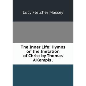 

Книга The Inner Life: Hymns on the Imitation of Christ by Thomas A'Kempis.