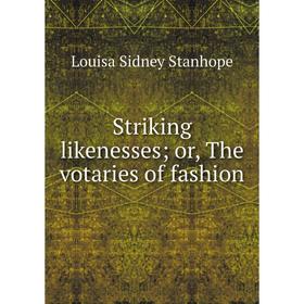 

Книга Striking likenesses; or, The votaries of fashion