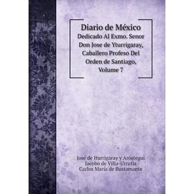 

Книга Diario de México Dedicado Al Exmo. Senor Don Jose de Yturrigaray, Caballero Profeso Del Orden de Santiago, Volume 7