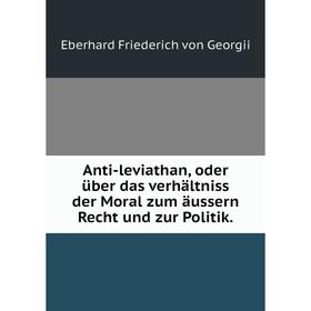 

Книга Anti-leviathan, oder über das verhältniss der Moral zum äussern Recht und zur Politik.