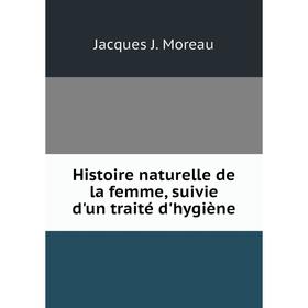 

Книга Histoire naturelle de la femme, suivie d'un traité d'hygiène