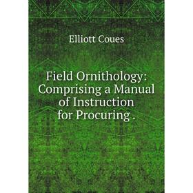 

Книга Field Ornithology: Comprising a Manual of Instruction for Procuring.