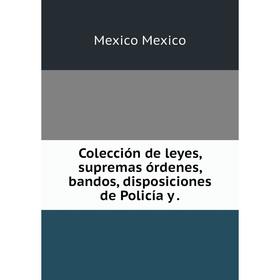 

Книга Colección de leyes, supremas órdenes, bandos, disposiciones de Policía y.