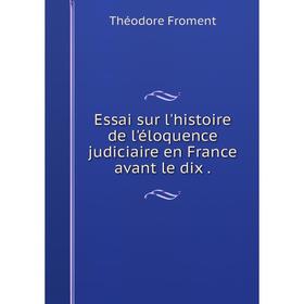 

Книга Essai sur l'histoire de l'éloquence judiciaire en France avant le dix.