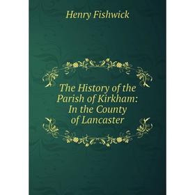 

Книга The History of the Parish of Kirkham: In the County of Lancaster