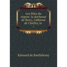 

Книга Les filles du régent: la duchesse de Berry, l'abbesse de Chelles, la1