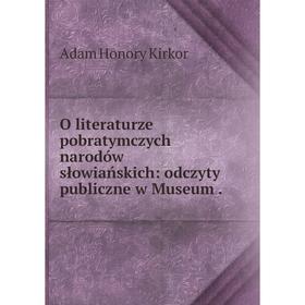 

Книга O literaturze pobratymczych narodów słowiańskich: odczyty publiczne w Museum