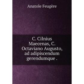 

Книга C. Cilnius Maecenas, C. Octaviano Augusto, ad adipiscendum gerendumque.