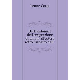

Книга Delle colonie e dell'emigrazione d'Italiani all'estero sotto l'aspetto dell.