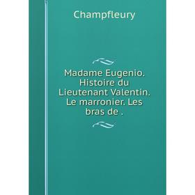 

Книга Madame Eugenio Histoire du Lieutenant Valentin Le marronier Les bras de