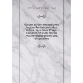 

Книга Glosse zu den exceptiones legum Romanorum des Petrus: aus einer Prager Handschrift zum ersten mal herausgegeben und eingeleitet