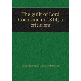

Книга The guilt of Lord Cochrane in 1814; a criticism