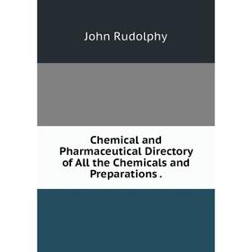 

Книга Chemical and Pharmaceutical Directory of All the Chemicals and Preparations.