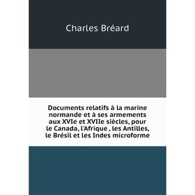 

Книга Documents relatifs à la marine normande et à ses armements aux XVIe et XVIIe siècles, pour le Canada, l'Afrique, les Antilles, le Brésil et les