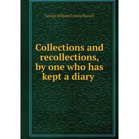 

Книга Collections and recollections, by one who has kept a diary
