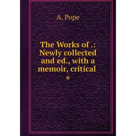 

Книга The Works of.: Newly collected and ed., with a memoir, critical. 6