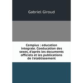 

Книга Cempius: education integrale. Coeducation des sexes, d'après les documents officiels et les publications de l'etablissement