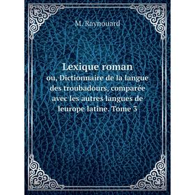 

Книга Lexique romanou, Dictionnaire de la langue des troubadours, comparée avec les autres langues de leurope latine Tome 3