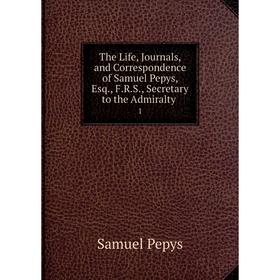 

Книга The Life, Journals, and Correspondence of Samuel Pepys, Esq., F. R. S., Secretary to the Admiralty. 1