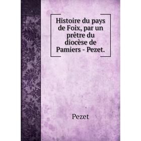 

Книга Histoire du pays de Foix, par un prêtre du diocèse de Pamiers - Pezet.
