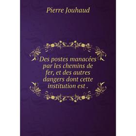 

Книга Des postes manacées par les chemins de fer, et des autres dangers dont cette institution est.