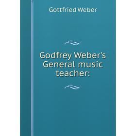 

Книга Godfrey Weber's General music teacher: