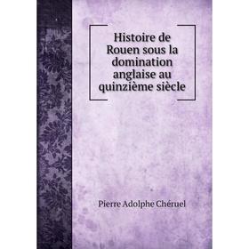 

Книга Histoire de Rouen sous la domination anglaise au quinzième siècle