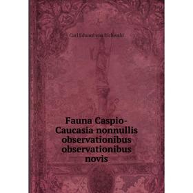

Книга Fauna Caspio-Caucasia nonnullis observationibus observationibus novis