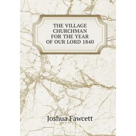 

Книга THE VILLAGE CHURCHMAN FOR THE YEAR OF OUR LORD 1840