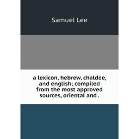 

Книга A lexicon, hebrew, chaldee, and english; compiled from the most approved sources, oriental and.