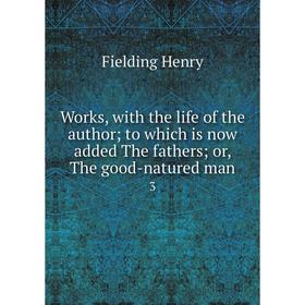 

Книга Works, with the life of the author; to which is now added The fathers; or, The good-natured man 3