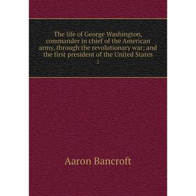 

Книга The life of George Washington, commander in chief of the American army, through the revolutionary war; and the first president of the United Sta