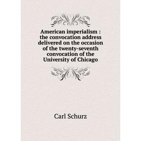 

Книга American imperialism: the convocation address delivered on the occasion of the twenty-seventh convocation of the University of Chicago