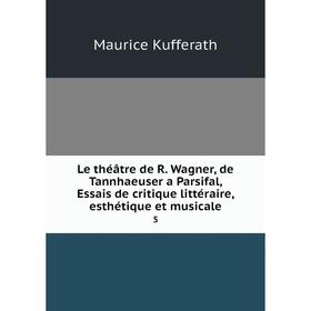 

Книга Le théâtre de R Wagner, de Tannhaeuser a Parsifal, Essais de critique littéraire, esthétique et musicale 5